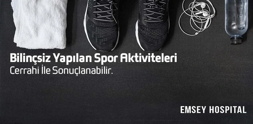 Bilinçsiz Yapılan Spor Aktiviteleri Cerrahi İle Sonuçlanabilir.