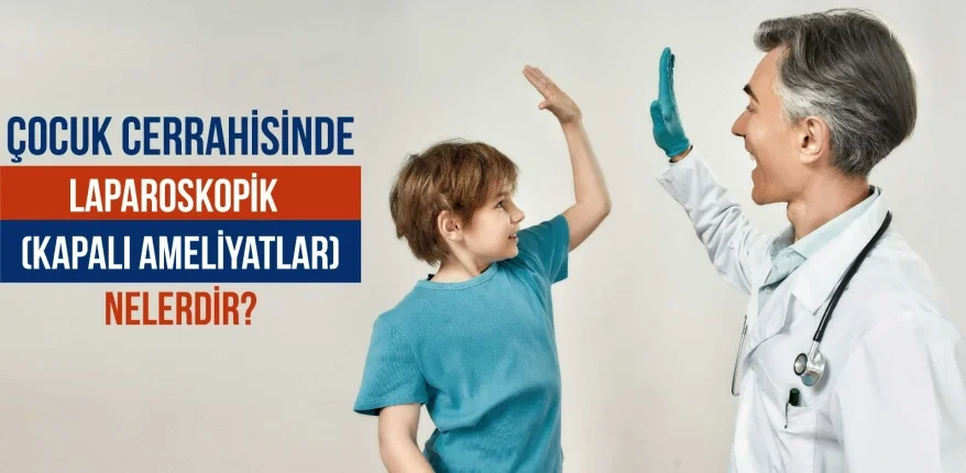 Çocuk Cerrahisinde Laparoskopik (Kapalı Ameliyatlar) Nelerdir?