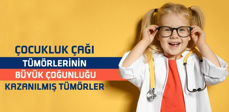 Çocukluk Çağı Tümörlerinin Büyük Çoğunluğu Kazanılmış Tümörler